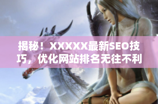 揭秘！XXXXX最新SEO技巧，优化网站排名无往不利