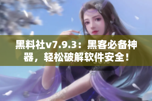 黑料社v7.9.3：黑客必备神器，轻松破解软件安全！