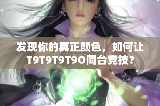 发现你的真正颜色，如何让T9T9T9T9O同台竞技？