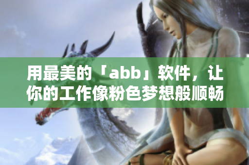 用最美的「abb」软件，让你的工作像粉色梦想般顺畅！