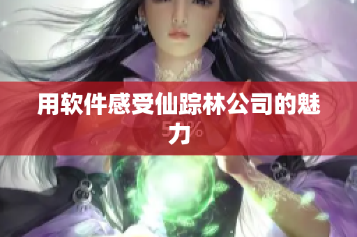 用软件感受仙踪林公司的魅力