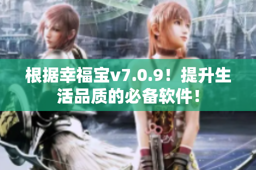 根据幸福宝v7.0.9！提升生活品质的必备软件！