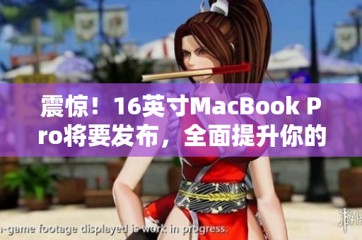 震惊！16英寸MacBook Pro将要发布，全面提升你的工作效率！