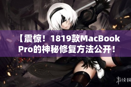 【震惊！1819款MacBook Pro的神秘修复方法公开！】