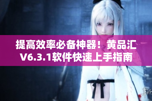 提高效率必备神器！黄品汇V6.3.1软件快速上手指南