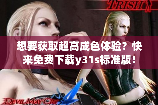 想要获取超高成色体验？快来免费下载y31s标准版！