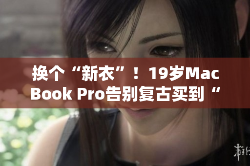 换个“新衣”！19岁MacBook Pro告别复古买到“年轻”写手必备！