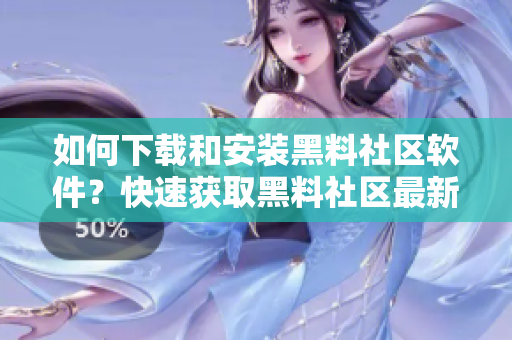 如何下载和安装黑料社区软件？快速获取黑料社区最新版本！
