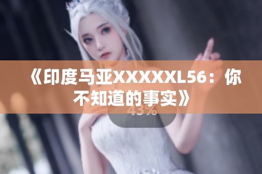 《印度马亚XXXXXL56：你不知道的事实》