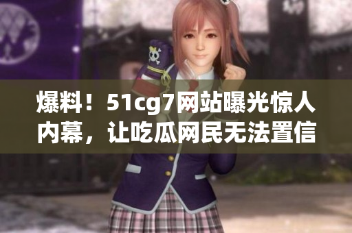 爆料！51cg7网站曝光惊人内幕，让吃瓜网民无法置信！