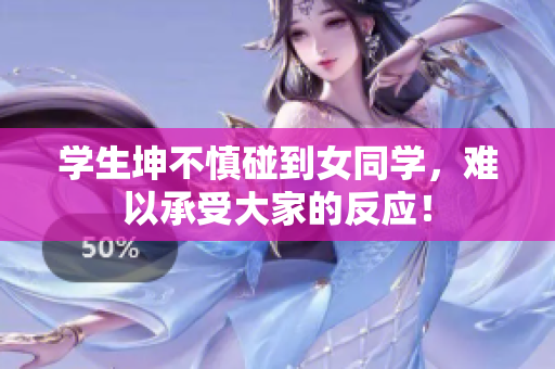 学生坤不慎碰到女同学，难以承受大家的反应！
