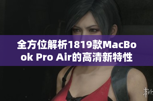 全方位解析1819款MacBook Pro Air的高清新特性