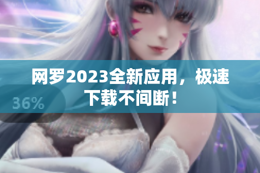 网罗2023全新应用，极速下载不间断！