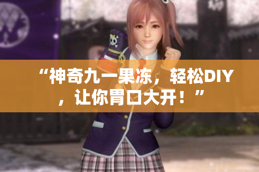 “神奇九一果冻，轻松DIY，让你胃口大开！”