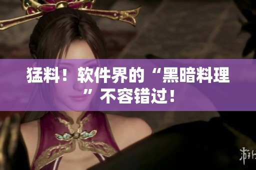 猛料！软件界的“黑暗料理”不容错过！