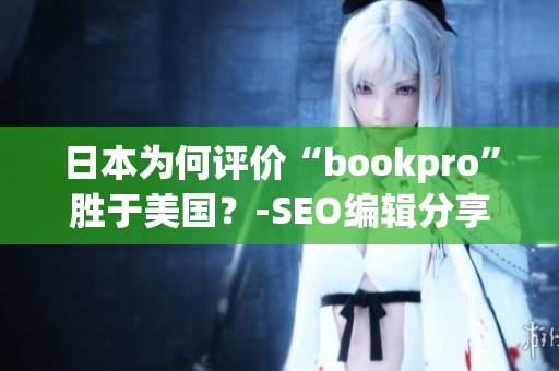 日本为何评价“bookpro”胜于美国？-SEO编辑分享