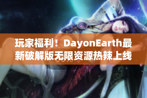 玩家福利！DayonEarth最新破解版无限资源热辣上线！