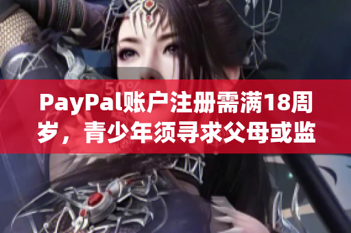 PayPal账户注册需满18周岁，青少年须寻求父母或监护人协助