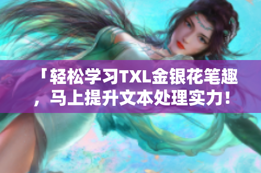 「轻松学习TXL金银花笔趣，马上提升文本处理实力！」