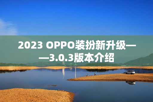 2023 OPPO装扮新升级——3.0.3版本介绍