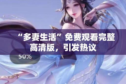 “多妻生活”免费观看完整高清版，引发热议