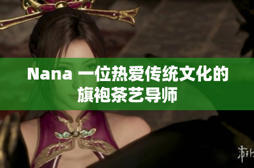Nana 一位热爱传统文化的旗袍茶艺导师