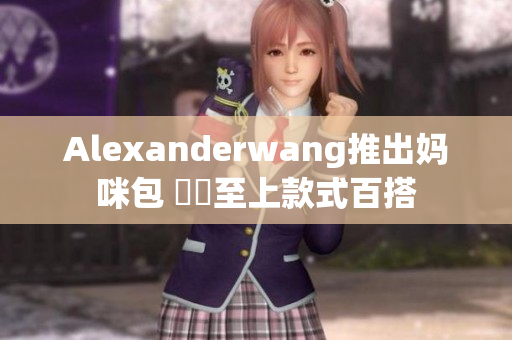 Alexanderwang推出妈咪包 細節至上款式百搭