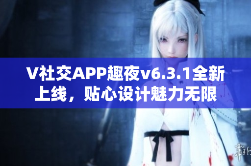 V社交APP趣夜v6.3.1全新上线，贴心设计魅力无限