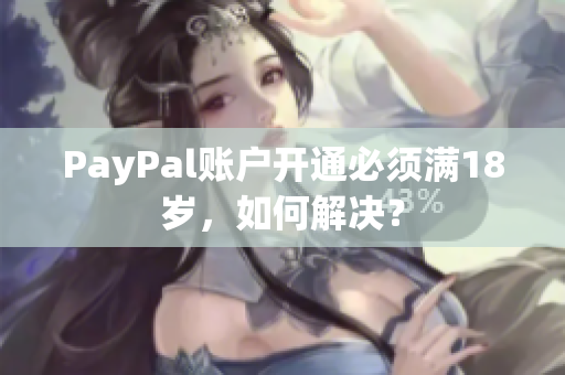 PayPal账户开通必须满18岁，如何解决？