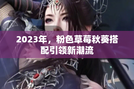 2023年，粉色草莓秋葵搭配引领新潮流