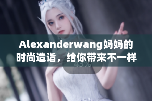 Alexanderwang妈妈的时尚造诣，给你带来不一样的穿搭灵感