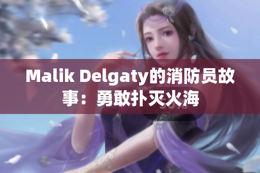 Malik Delgaty的消防员故事：勇敢扑灭火海