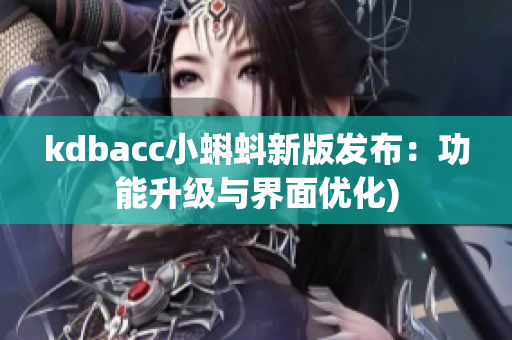 kdbacc小蝌蚪新版发布：功能升级与界面优化)