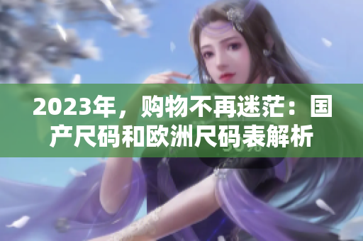 2023年，购物不再迷茫：国产尺码和欧洲尺码表解析