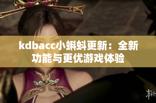 kdbacc小蝌蚪更新：全新功能与更优游戏体验