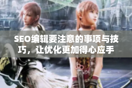 SEO编辑要注意的事项与技巧，让优化更加得心应手