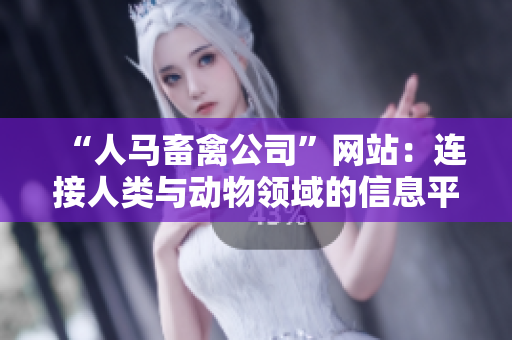 “人马畜禽公司”网站：连接人类与动物领域的信息平台