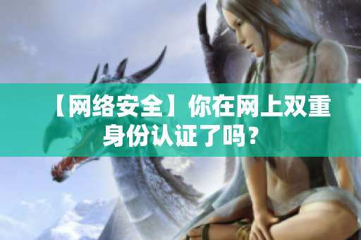 【网络安全】你在网上双重身份认证了吗？