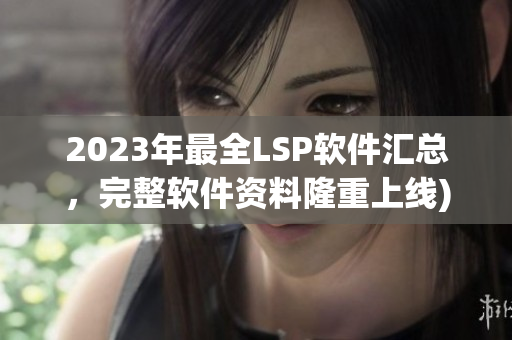 2023年最全LSP软件汇总，完整软件资料隆重上线)