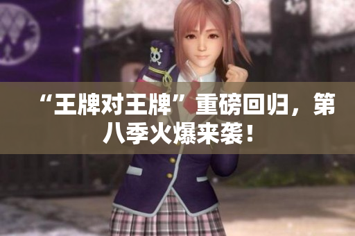 “王牌对王牌”重磅回归，第八季火爆来袭！