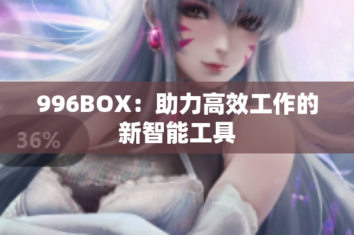 996BOX：助力高效工作的新智能工具