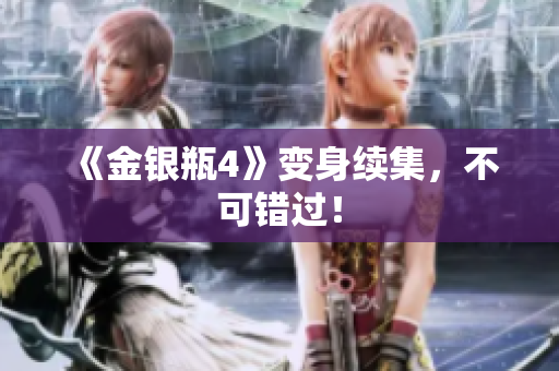 《金银瓶4》变身续集，不可错过！