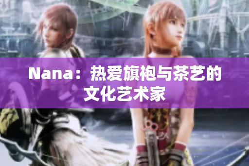 Nana：热爱旗袍与茶艺的文化艺术家