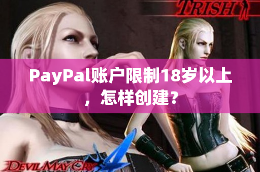 PayPal账户限制18岁以上，怎样创建？