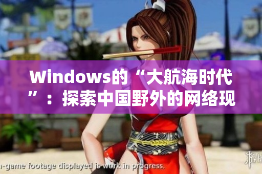 Windows的“大航海时代”：探索中国野外的网络现状