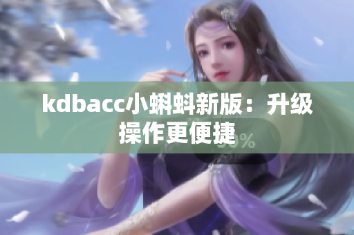 kdbacc小蝌蚪新版：升级操作更便捷