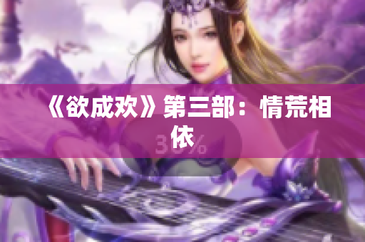 《欲成欢》第三部：情荒相依