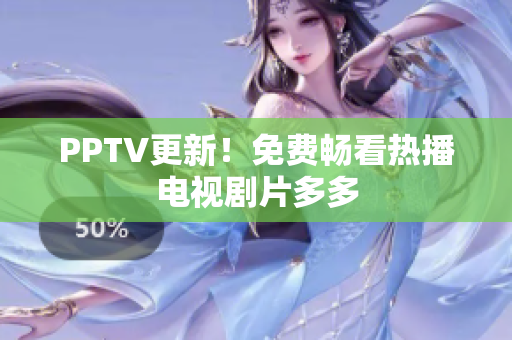 PPTV更新！免费畅看热播电视剧片多多