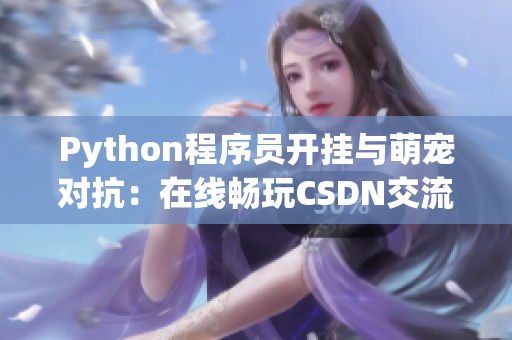 Python程序员开挂与萌宠对抗：在线畅玩CSDN交流！