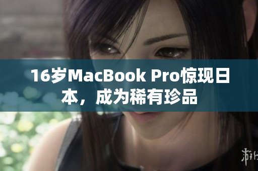 16岁MacBook Pro惊现日本，成为稀有珍品